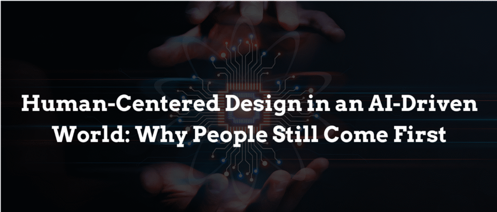 Human-Centered Design in an AI-Driven World: Why People Still Come First
